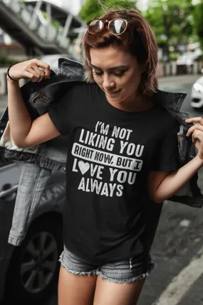 Funny T-shirt "I'M NOT LIKING YOU RIGHT NOW, BUT I LOVE YOU ALWAYS"